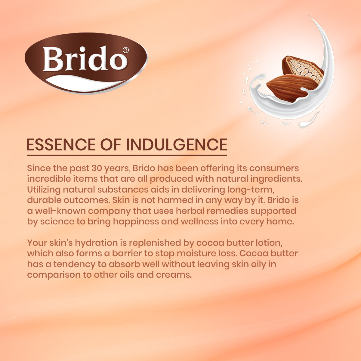 Brido Cocoa Butter Body Lotion (Skin Glow with Care) •	Heals hydrate chapped skin. •	Moisturizes the skin & gives a perfect glow. •	It reduces stretch marks and scars. •	It heals sensitive skin Cocoa butter is high in antioxidants, which help fight off free-radical damage. •	Made with natural cocoa butter. •	Non-greasy formula Gives perfect glow as well as softness. •	Locks the moisture in the skin.